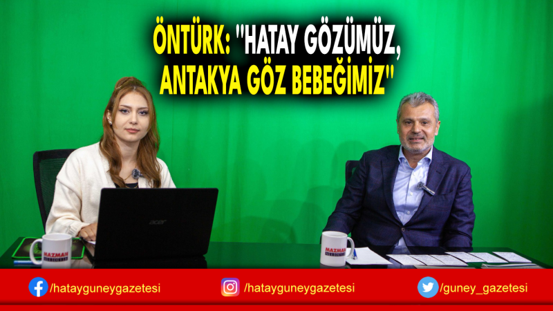 ÖNTÜRK: ''HATAY GÖZÜMÜZ, ANTAKYA GÖZ BEBEĞİMİZ''