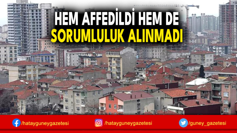 HEM AFFEDİLDİ HEM DE SORUMLULUK ALINMADI