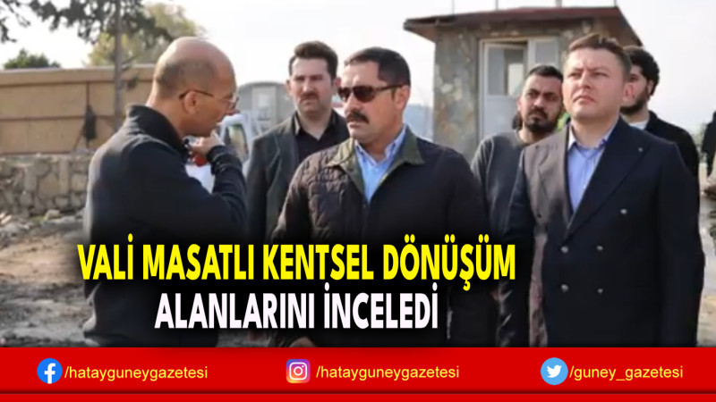 VALİ MASATLI KENTSEL DÖNÜŞÜM ALANLARINI İNCELEDİ