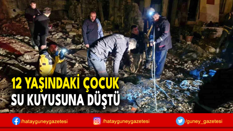 12 YAŞINDAKİ ÇOCUK SU KUYUSUNA DÜŞTÜ