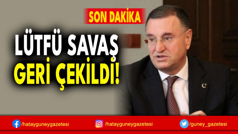 LÜTFÜ SAVAŞ GERİ ÇEKİLDİ