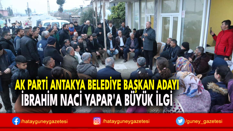 AK PARTİ ANTAKYA BELEDİYE BAŞKAN ADAYI İBRAHİM NACİ YAPAR'A BÜYÜK İLGİ