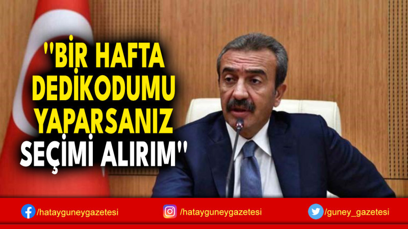 ''BİR HAFTA DEDİKODUMU YAPARSANIZ SEÇİMİ ALIRIM