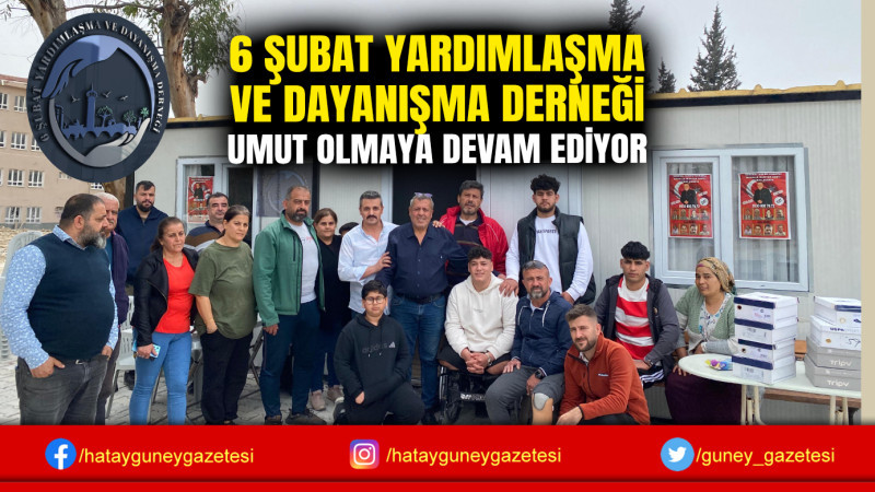 6 ŞUBAT YARDIMLAŞMA VE DAYANIŞMA DERNEĞİ UMUT OLMAYA DEVAM EDİYOR