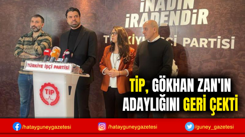 TİP, GÖKHAN ZAN'IN ADAYLIĞINI GERİ ÇEKTİ