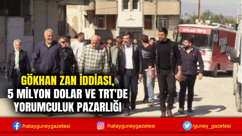 GÖKHAN ZAN İDDİASI, 5 MİLYON DOLAR VE TRT'DE YORUMCULUK PAZARLIĞI