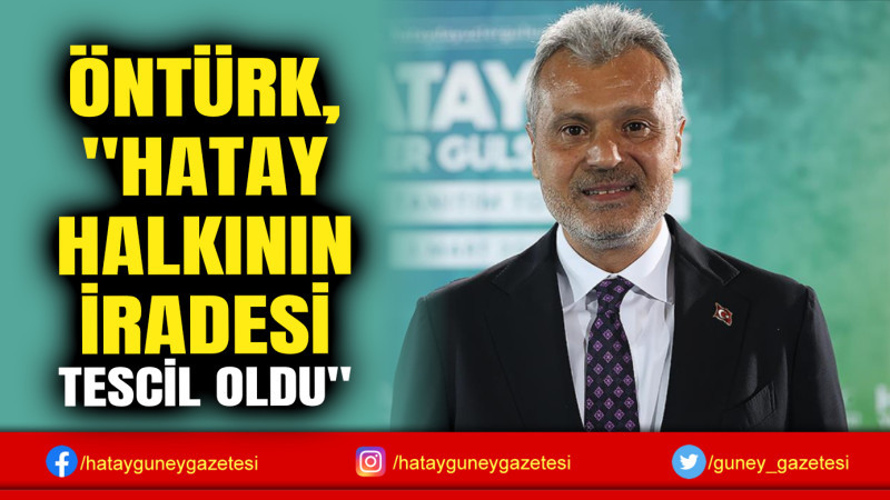 ÖNTÜRK, ''HATAY HALKININ İRADESİ TESCİL OLDU''