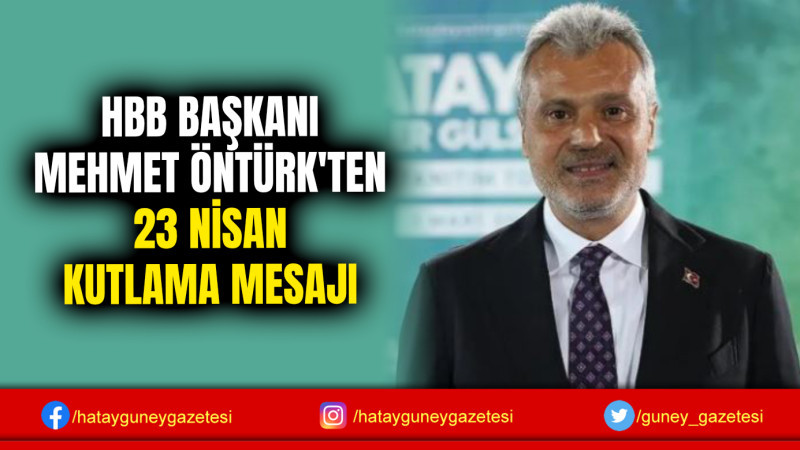 HBB BAŞKANI MEHMET ÖNTÜRK'TEN 23 NİSAN KUTLAMA MESAJI 