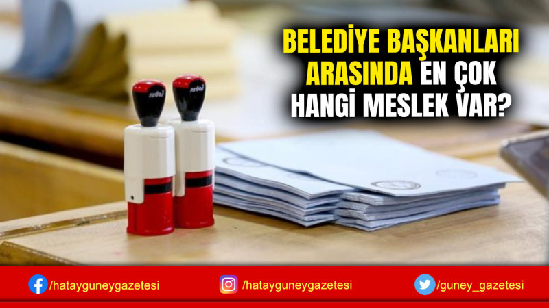 BELEDİYE BAŞKANLARI ARASINDA EN ÇOK HANGİ MESLEK VAR?