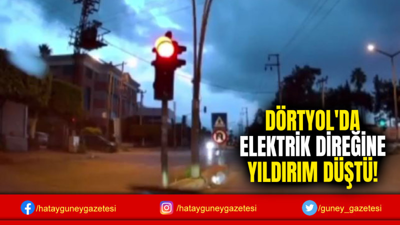 DÖRTYOL'DA ELEKTRİK DİREĞİNE YILDIRIM DÜŞTÜ!