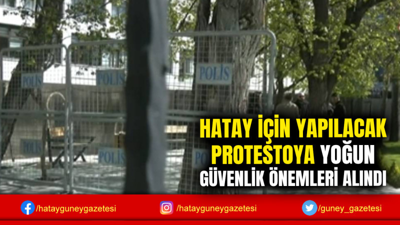 HATAY İÇİN YAPILACAK PROTESTOYA YOĞUN GÜVENLİK ÖNEMLERİ ALINDI