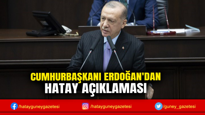 CUMHURBAŞKANI ERDOĞAN'DAN HATAY AÇIKLAMASI