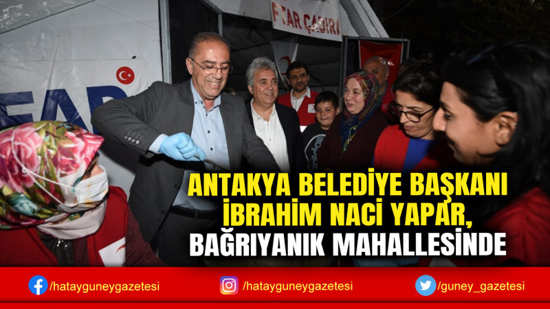 ANTAKYA BELEDİYE BAŞKANI İBRAHİM NACİ YAPAR, BAĞRIYANIK MAHALLESİNDE