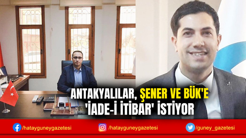 ANTAKYALILAR, ŞENER VE BÜK'E 'İADE-İ İTİBAR' İSTİYOR