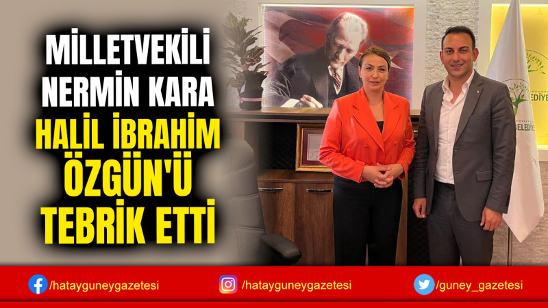 MİLLETVEKİLİ NERMİN KARA HALİL İBRAHİM ÖZGÜN'Ü TEBRİK ETTİ