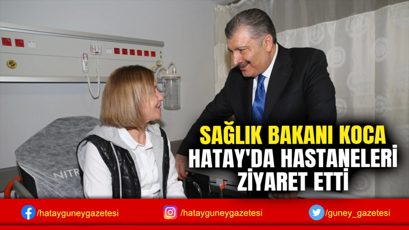 SAĞLIK BAKANI KOCA HATAY'DA HASTANELERİ ZİYARET ETTİ