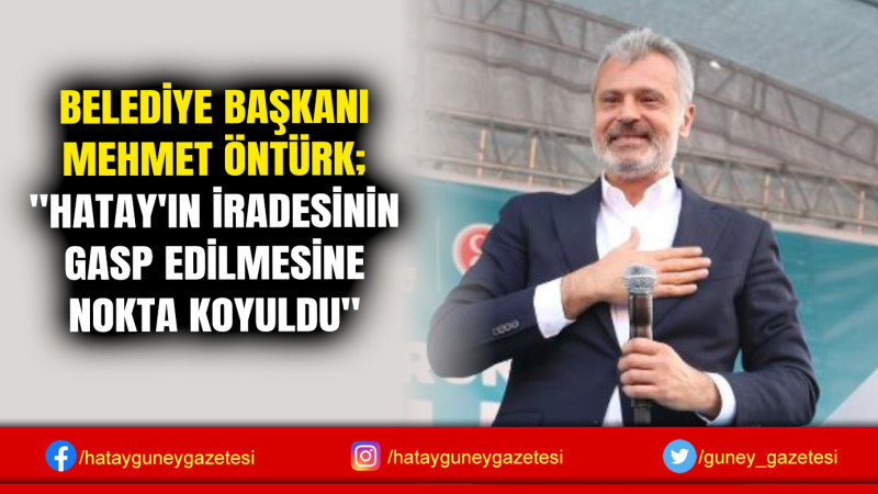 BELEDİYE BAŞKANI MEHMET ÖNTÜRK; ''HATAY'IN İRADESİNİN GASP EDİLMESİNE NOKTA KOYULDU''