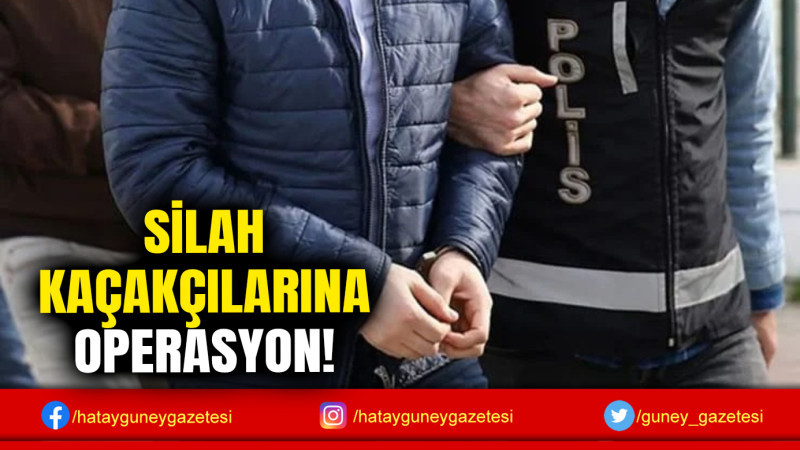 SİLAH KAÇAKÇILARINA OPERASYON!