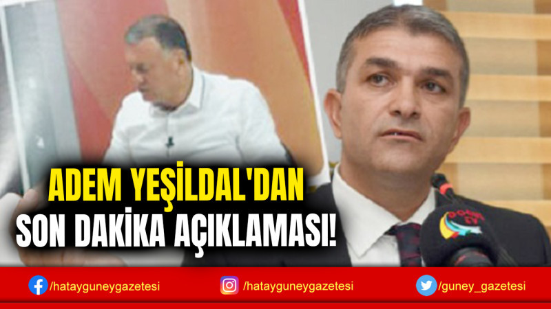 ADEM YEŞİLDAL'DAN SON DAKİKA AÇIKLAMASI!