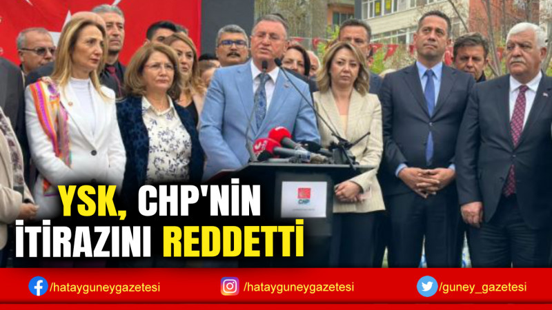 YSK, CHP'NİN İTİRAZINI REDDETTİ