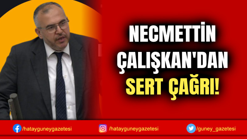 NECMETTİN ÇALIŞKAN'DAN SERT ÇAĞRI!