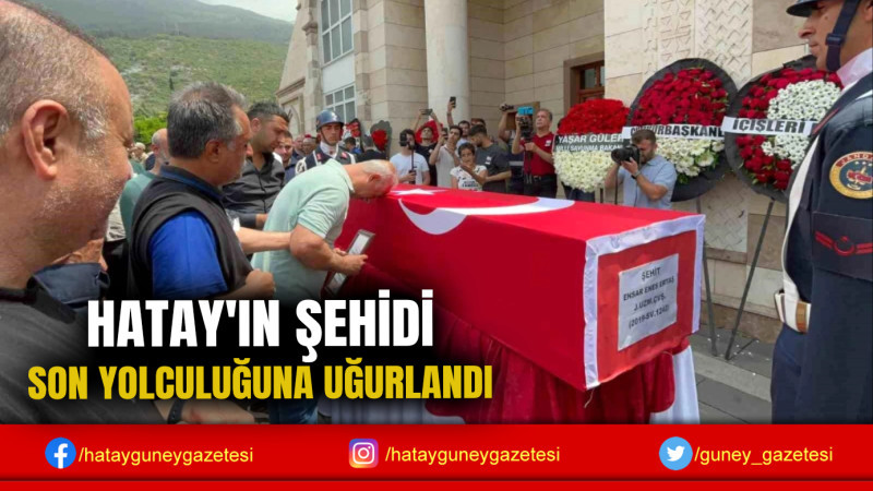 HATAY'IN ŞEHİDİ SON YOLCULUĞUNA UĞURLANDI