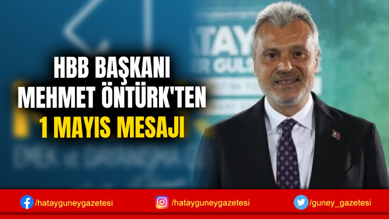 HBB BAŞKANI MEHMET ÖNTÜRK'TEN 1 MAYIS MESAJI