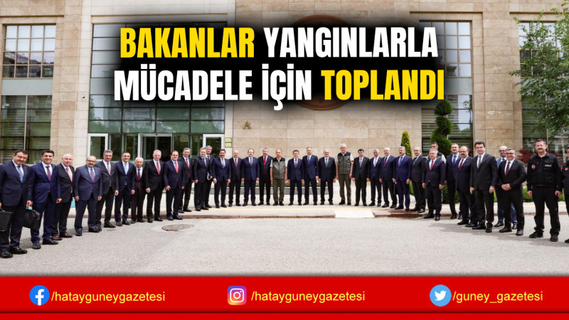 BAKANLAR YANGINLARLA MÜCADELE İÇİN TOPLANDI