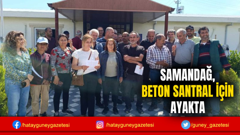 SAMANDAĞ, BETON SANTRAL İÇİN AYAKTA