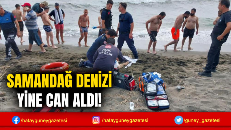 SAMANDAĞ DENİZİ YİNE CAN ALDI!