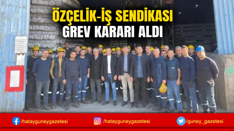 ÖZÇELİK-İŞ SENDİKASI GREV KARARI ALDI