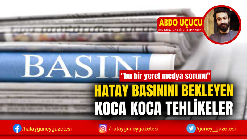 HATAY BASININI BEKLEYEN KOCA KOCA TEHLİKELER