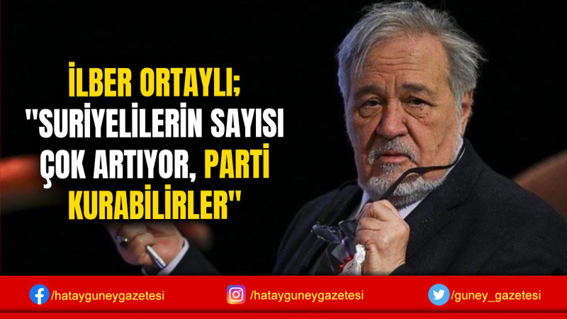 İLBER ORTAYLI; ''SURİYELİLERİN SAYISI ÇOK ARTIYOR, PARTİ KURABİLİRLER''