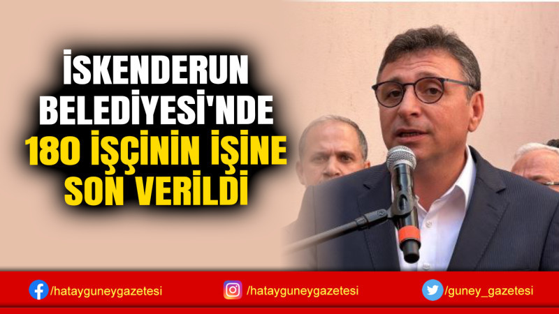 İSKENDERUN BELEDİYESİ'NDE 180 İŞÇİNİN İŞİNE SON VERİLDİ