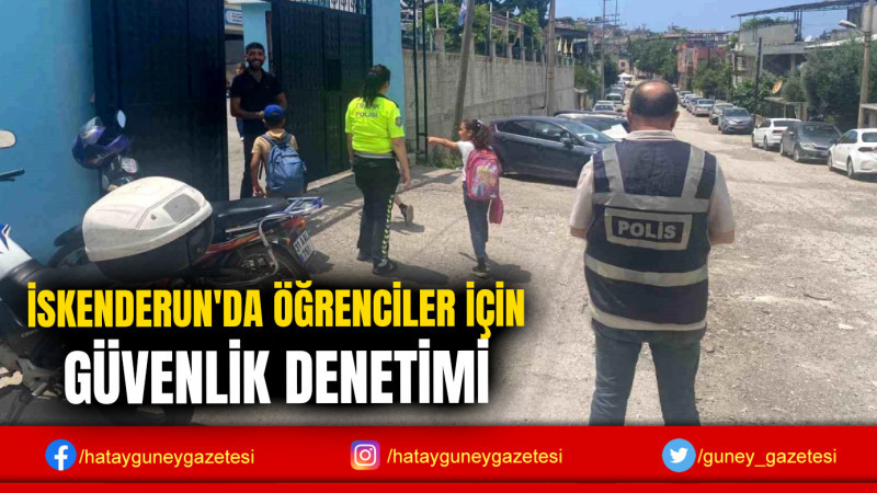 İSKENDERUN'DA ÖĞRENCİLER İÇİN GÜVENLİK DENETİMİ