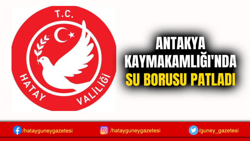 ANTAKYA KAYMAKAMLIĞI'NDA SU BORUSU PATLADI