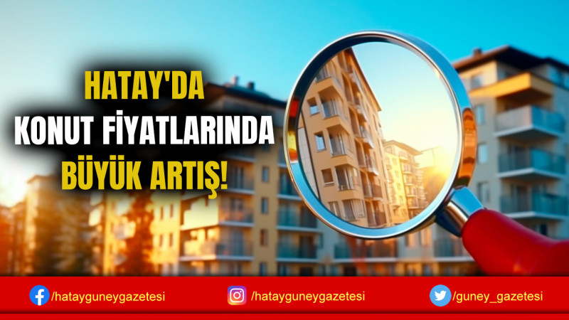 HATAY'DA KONUT FİYATLARINDA BÜYÜK ARTIŞ!