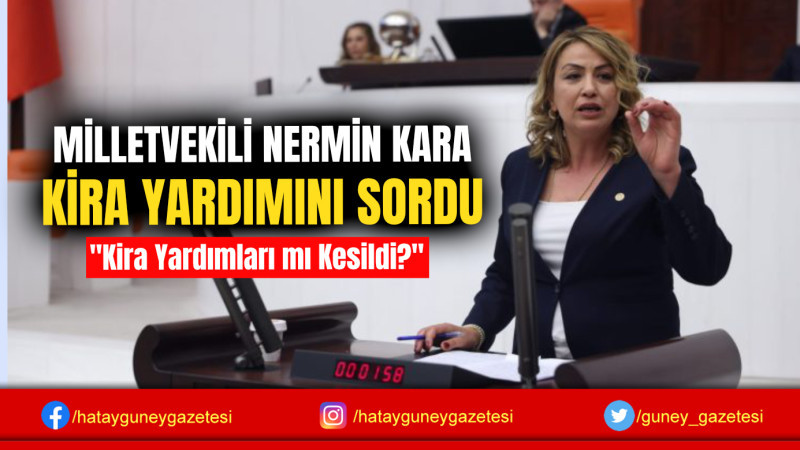 MİLLETVEKİLİ NERMİN KARA, KİRA YARDIMINI SORDU