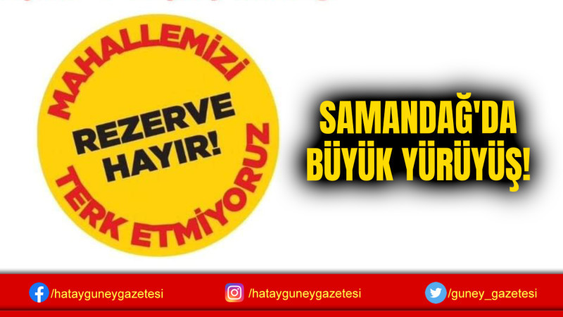 SAMANDAĞ'DA BÜYÜK YÜRÜYÜŞ!