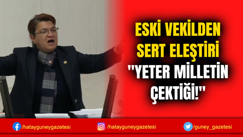 ESKİ VEKİLDEN SERT ELEŞTİRİ ''YETER MİLLETİN ÇEKTİĞİ!''