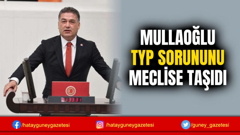 MULLAOĞLU TYP SORUNUNU MECLİSE TAŞIDI