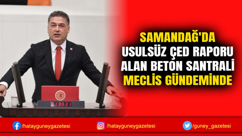 SAMANDAĞ'DA USULSÜZ ÇED RAPORU ALAN BETON SANTRALİ MECLİS GÜNDEMİNDE