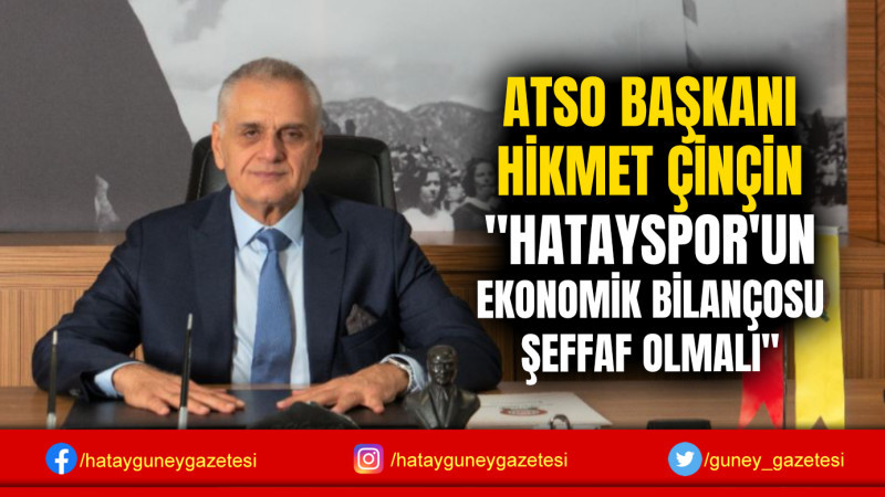 ATSO BAŞKANI HİKMET ÇİNÇİN ''HATAYSPOR'UN EKONOMİK BİLANÇOSU ŞEFFAF OLMALI''