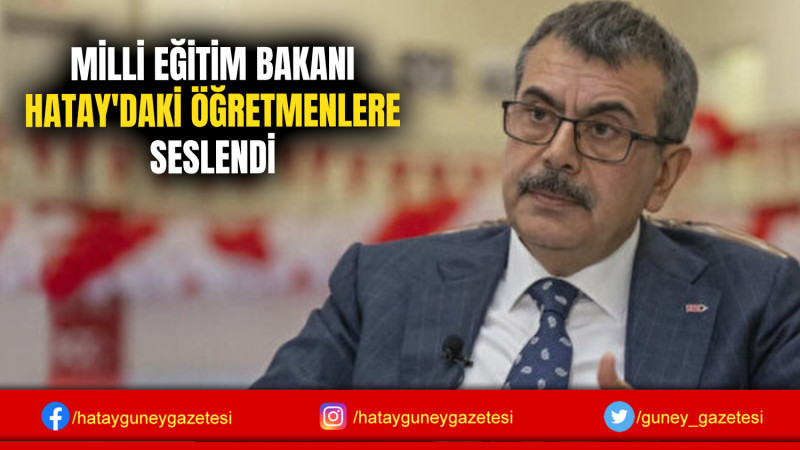 MİLLİ EĞİTİM BAKANI HATAY'DAKİ ÖĞRETMENLERE SESLENDİ