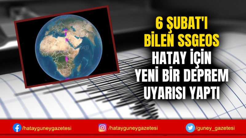 6 ŞUBAT'I BİLEN SSGEOS HATAY İÇİN YENİ BİR DEPREM UYARISI YAPTI