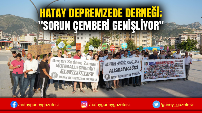 HATAY DEPREMZEDE DERNEĞİ; ''SORUN ÇEMBERİ GENİŞLİYOR''