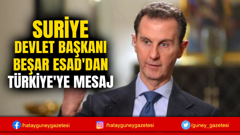 SURİYE DEVLET BAŞKANI BEŞAR ESAD'DAN TÜRKİYE'YE MESAJ