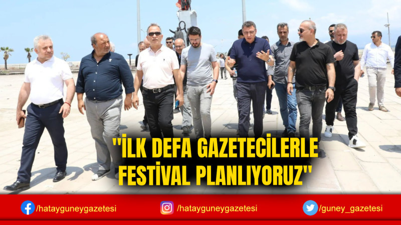 ''İLK DEFA GAZETECİLERLE FESTİVAL PLANLIYORUZ''