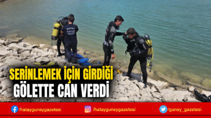 SERİNLEMEK İÇİN GİRDİĞİ GÖLETTE CAN VERDİ