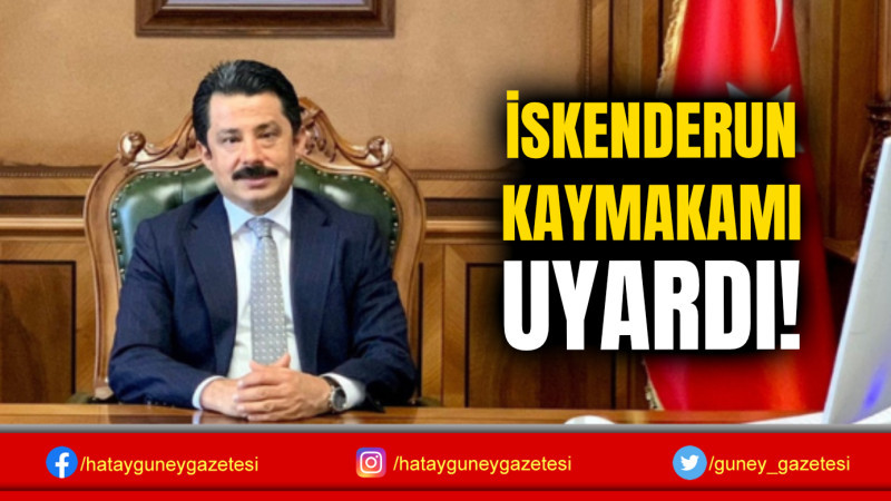 İSKENDERUN KAYMAKAMI UYARDI!